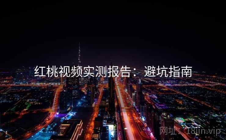 红桃视频实测报告：避坑指南