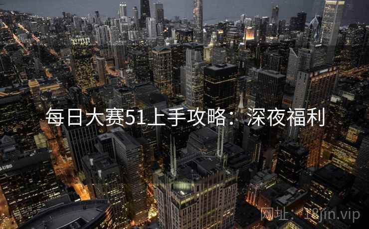 每日大赛51上手攻略:深夜福利 每日大赛51上手攻略:深夜福利