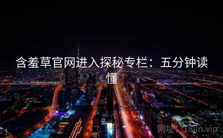 含羞草官网进入探秘专栏：五分钟读懂