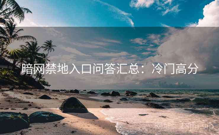 暗网禁地入口问答汇总：冷门高分