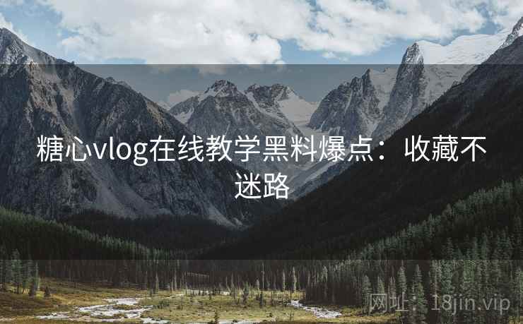 糖心vlog在线教学黑料爆点:收藏不迷路 糖心vlog在线教学黑料爆点:收藏不迷路