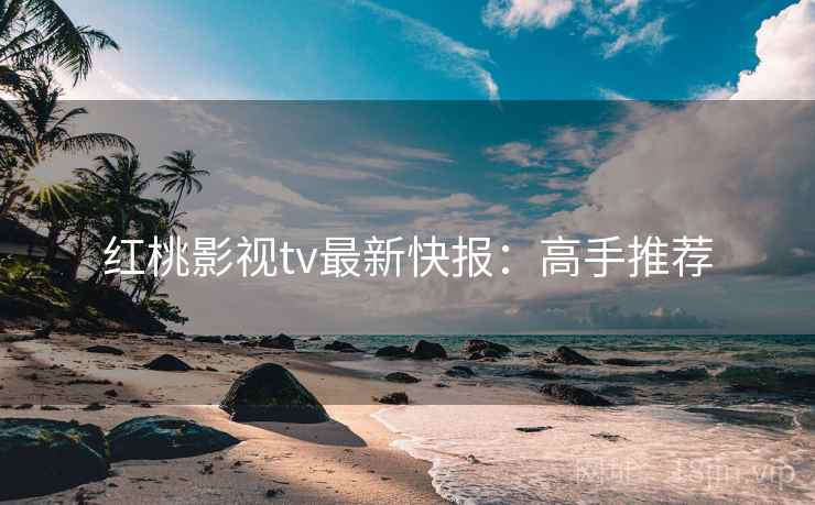 红桃影视tv最新快报：高手推荐