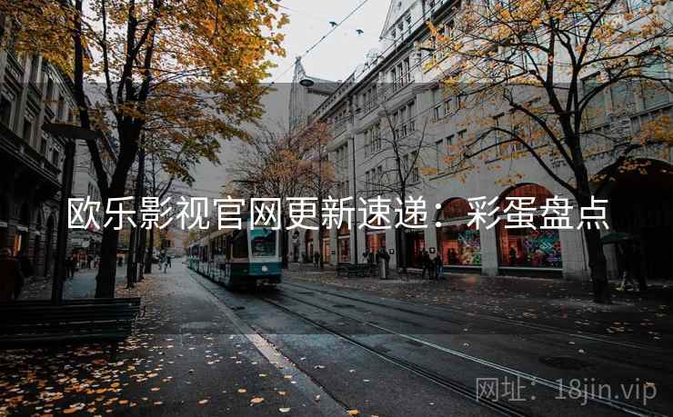 欧乐影视官网更新速递：彩蛋盘点