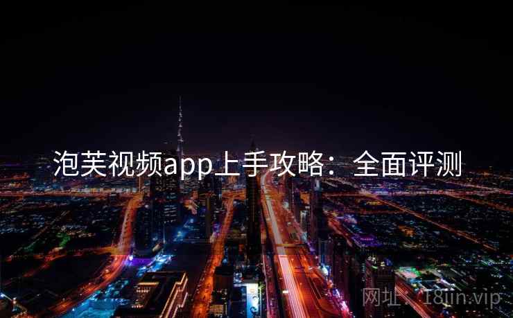 泡芙视频app上手攻略：全面评测