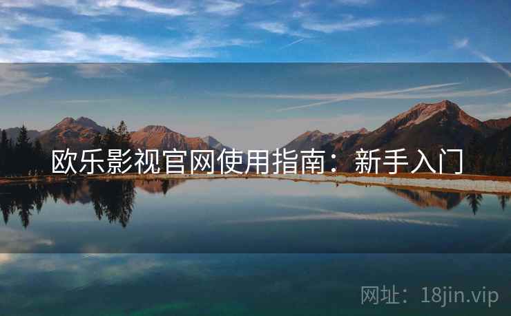 欧乐影视官网使用指南:新手入门 欧乐影视官网使用指南:新手入门