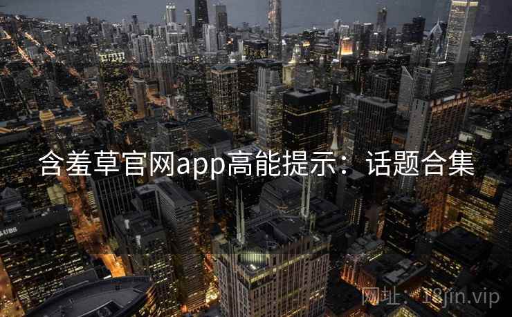 含羞草官网app高能提示：话题合集