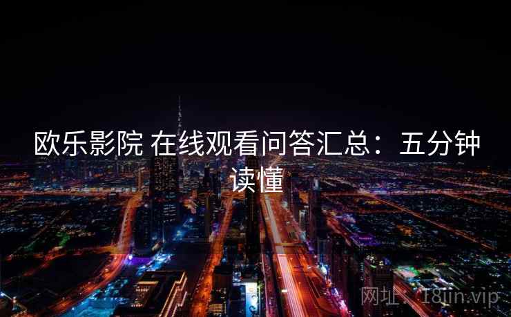欧乐影院 在线观看问答汇总：五分钟读懂