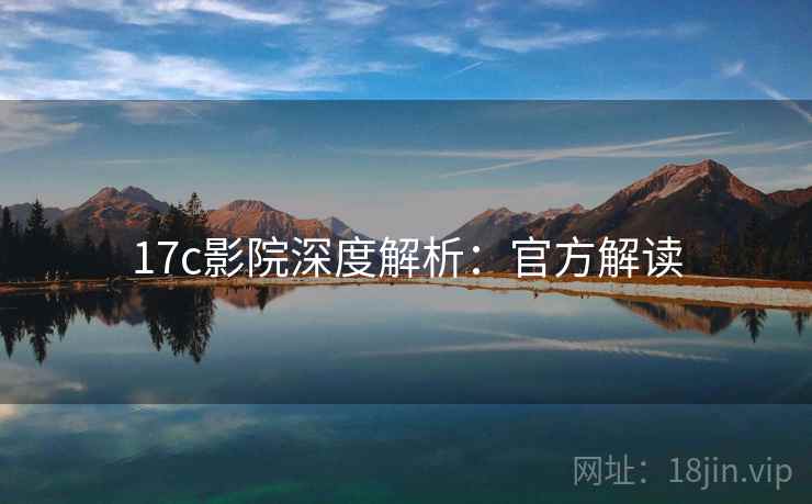 17c影院深度解析：官方解读