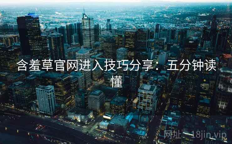 含羞草官网进入技巧分享：五分钟读懂