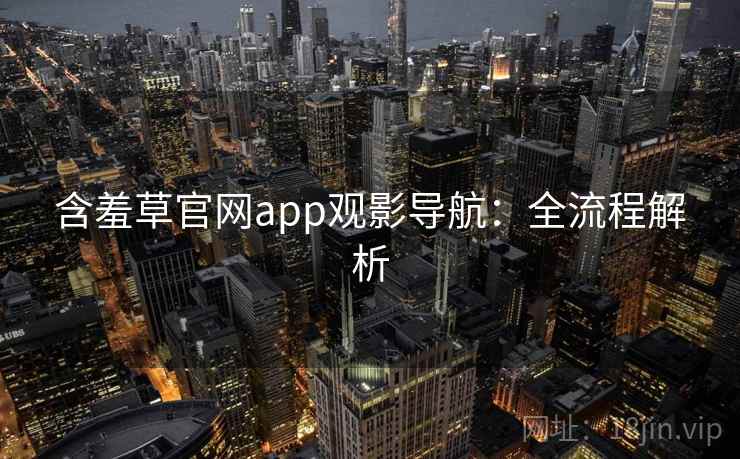 含羞草官网app观影导航：全流程解析
