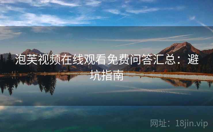 泡芙视频在线观看免费问答汇总：避坑指南