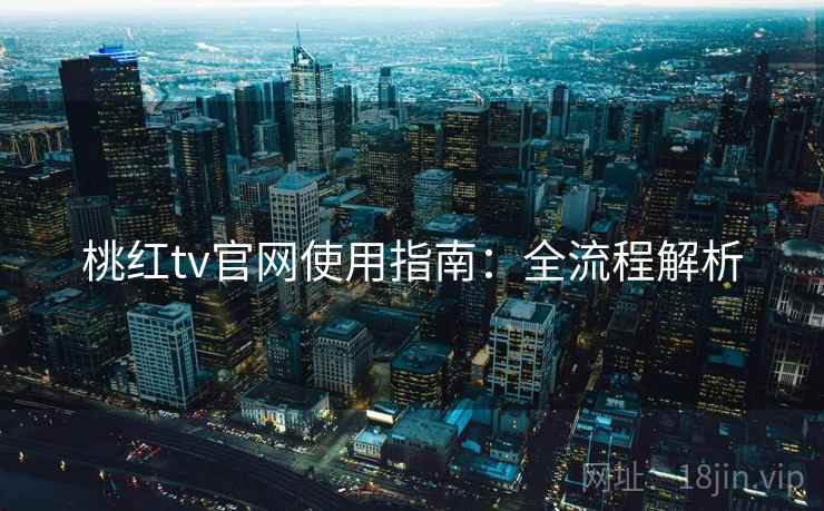 桃红tv官网使用指南:全流程解析 桃红tv官网使用指南:全流程解析